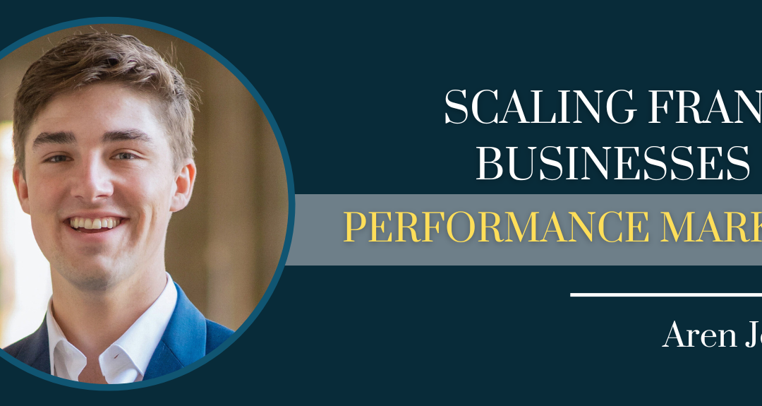 Scaling Franchise Businesses Using Performance Marketing with Aren Johnstone – Episode #160